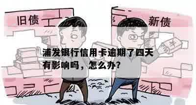 浦发银行信用卡逾期了四天有影响吗，怎么办？