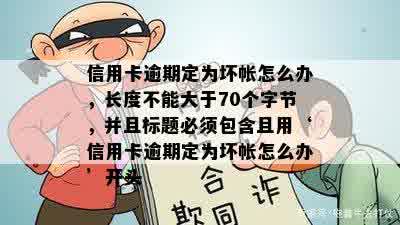 信用卡逾期定为坏帐怎么办，长度不能大于70个字节，并且标题必须包含且用‘信用卡逾期定为坏帐怎么办’开头