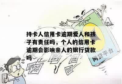 持卡人信用卡逾期爱人和孩子有责任吗，个人的信用卡逾期会影响亲人的银行贷款吗