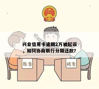 兴业信用卡逾期2万被起诉，如何协商银行分期还款？