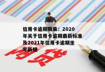 信用卡逾期限乘：2020年关于信用卡逾期最新标准及2021年信用卡逾期坐牢新规