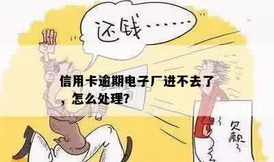 信用卡逾期电子厂进不去了，怎么处理？