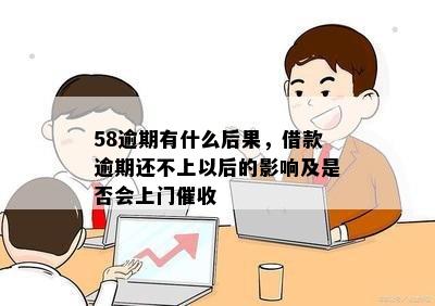 58逾期有什么后果，借款逾期还不上以后的影响及是否会上门催收