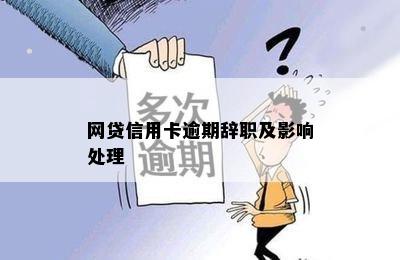 网贷信用卡逾期辞职及影响处理