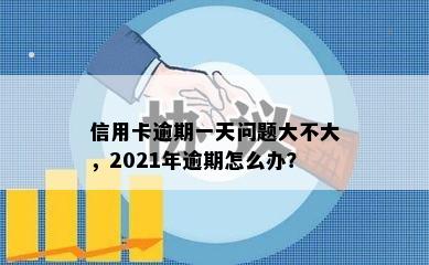 信用卡逾期一天问题大不大，2021年逾期怎么办？