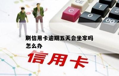 刷信用卡逾期五天会坐牢吗怎么办