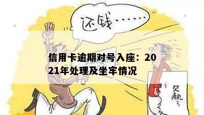 信用卡逾期对号入座：2021年处理及坐牢情况