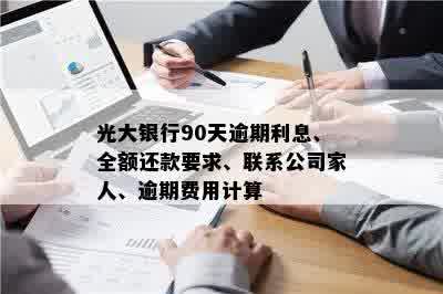 光大银行90天逾期利息、全额还款要求、联系公司家人、逾期费用计算