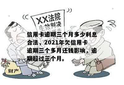 信用卡逾期三个月多少利息合法，2021年欠信用卡逾期三个多月还钱影响，逾期超过三个月。