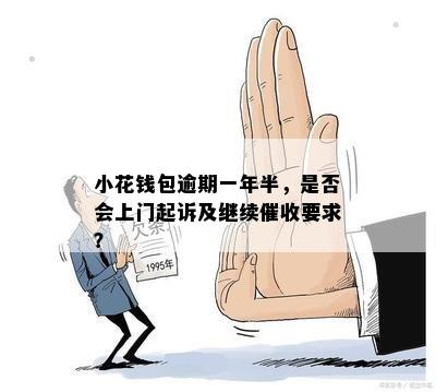 小花钱包逾期一年半，是否会上门起诉及继续催收要求？