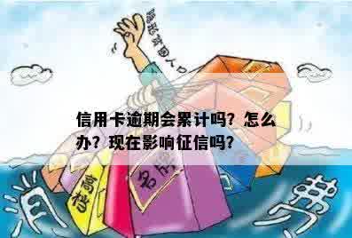 信用卡逾期会累计吗？怎么办？现在影响征信吗？