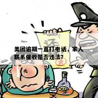 美团逾期一直打电话，家人联系催收是否违法？