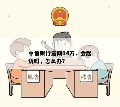 中信银行逾期14万，会起诉吗，怎么办？