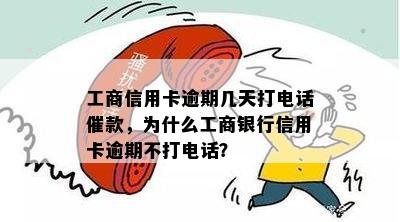 工商信用卡逾期几天打电话催款，为什么工商银行信用卡逾期不打电话？