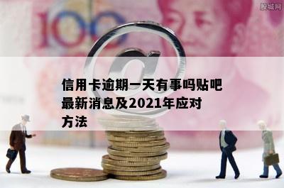 信用卡逾期一天有事吗贴吧最新消息及2021年应对方法