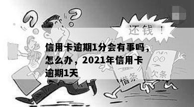 信用卡逾期1分会有事吗，怎么办，2021年信用卡逾期1天