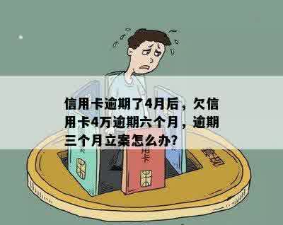 信用卡逾期了4月后，欠信用卡4万逾期六个月，逾期三个月立案怎么办？