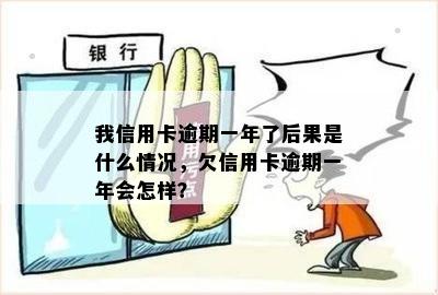 我信用卡逾期一年了后果是什么情况，欠信用卡逾期一年会怎样？