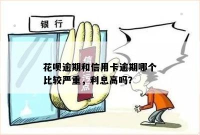 花呗逾期和信用卡逾期哪个比较严重，利息高吗？