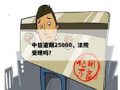 中信逾期25000，法院受理吗？