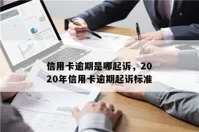 信用卡逾期是哪起诉，2020年信用卡逾期起诉标准