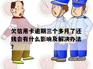 欠信用卡逾期三个多月了还钱会有什么影响及解决办法？