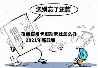 招商信用卡逾期未还怎么办，2021年新政策