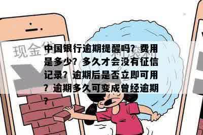 中国银行逾期提醒吗？费用是多少？多久才会没有征信记录？逾期后是否立即可用？逾期多久可变成曾经逾期？