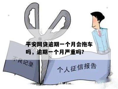 平安网贷逾期一个月会拖车吗，逾期一个月严重吗？