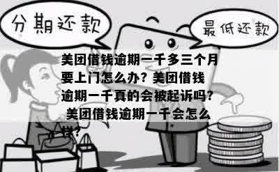 美团借钱逾期一千多三个月要上门怎么办? 美团借钱逾期一千真的会被起诉吗? 美团借钱逾期一千会怎么样?