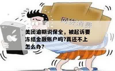 美团逾期说保全，被起诉要冻结金融账户吗?真还不上怎么办?