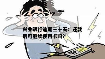 兴业银行逾期三十天：还款后可继续使用卡吗？