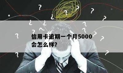 信用卡逾期一个月5000会怎么样？