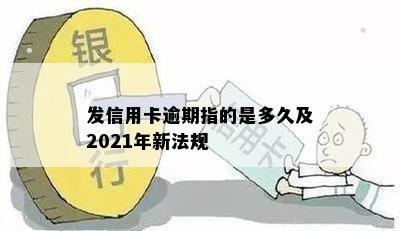 发信用卡逾期指的是多久及2021年新法规