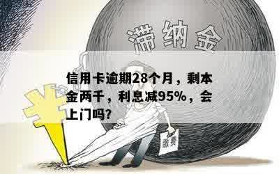 信用卡逾期28个月，剩本金两千，利息减95%，会上门吗？