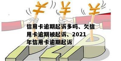 信用卡逾期起诉多吗、欠信用卡逾期被起诉、2021年信用卡逾期起诉