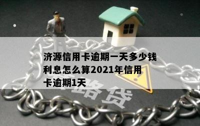 济源信用卡逾期一天多少钱利息怎么算2021年信用卡逾期1天