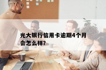 光大银行信用卡逾期4个月会怎么样？