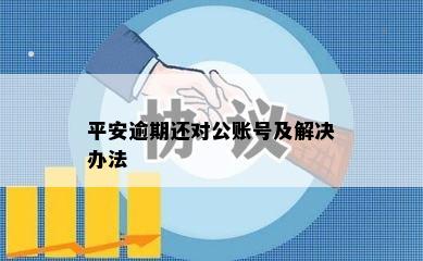 平安逾期还对公账号及解决办法