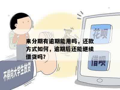 来分期有逾期能用吗，还款方式如何，逾期后还能继续借贷吗？