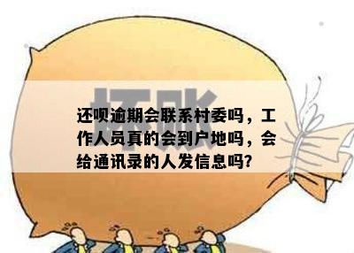 还呗逾期会联系村委吗，工作人员真的会到户地吗，会给通讯录的人发信息吗？