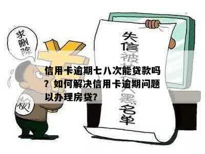 信用卡逾期七八次能贷款吗？如何解决信用卡逾期问题以办理房贷？