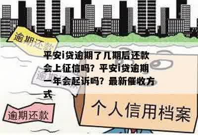 平安i贷逾期了几期后还款会上征信吗？平安i贷逾期一年会起诉吗？最新催收方式