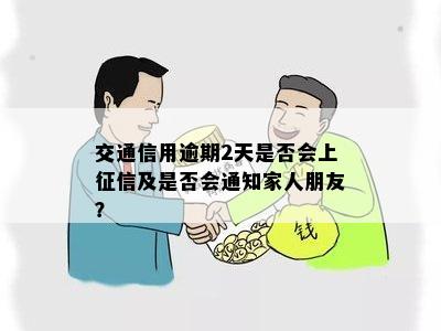 交通信用逾期2天是否会上征信及是否会通知家人朋友？