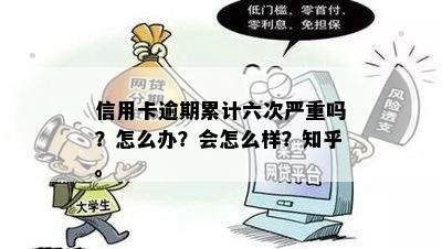 信用卡逾期累计六次严重吗？怎么办？会怎么样？知乎。