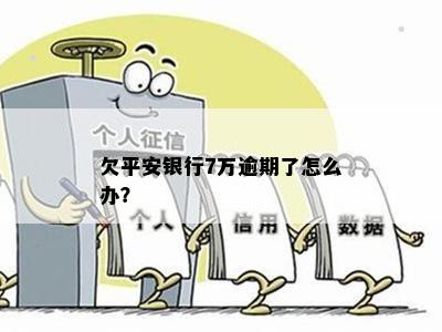 欠平安银行7万逾期了怎么办？