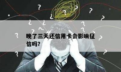 晚了三天还信用卡会影响征信吗？