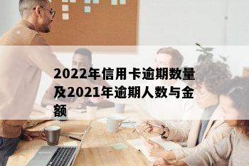 2022年信用卡逾期数量及2021年逾期人数与金额