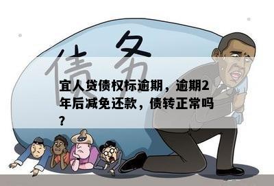 宜人贷债权标逾期，逾期2年后减免还款，债转正常吗？