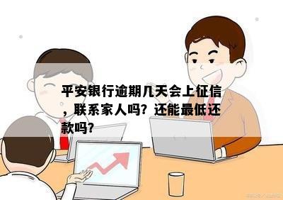 平安银行逾期几天会上征信，联系家人吗？还能更低还款吗？